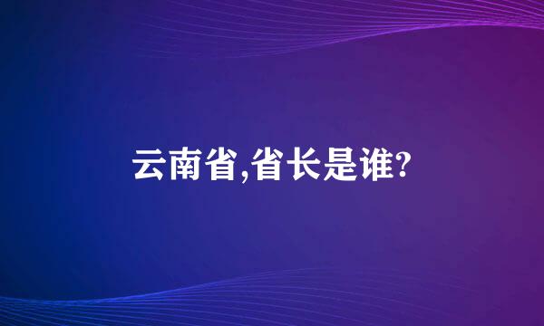 云南省,省长是谁?