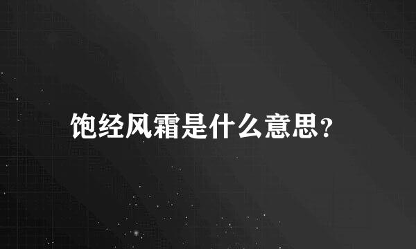 饱经风霜是什么意思？