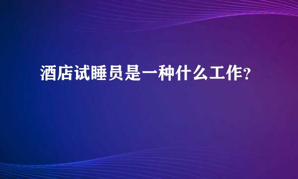 酒店试睡员是一种什么工作？