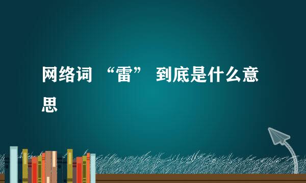 网络词 “雷” 到底是什么意思