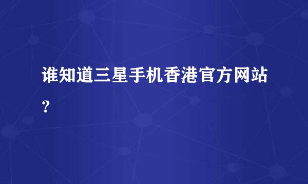 谁知道三星手机香港官方网站？