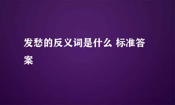 发愁的反义词是什么 标准答案