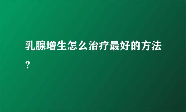 乳腺增生怎么治疗最好的方法？