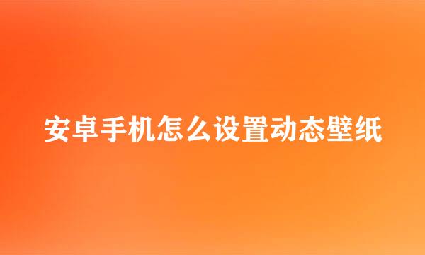 安卓手机怎么设置动态壁纸