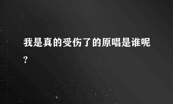 我是真的受伤了的原唱是谁呢?