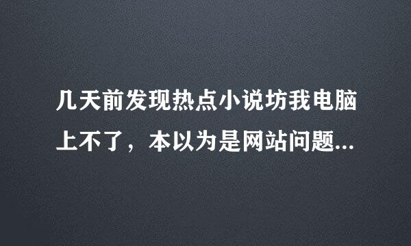 几天前发现热点小说坊我电脑上不了，本以为是网站问题，可这两天发现手机UC浏览器可以正常登陆，怎么回事