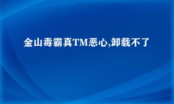 金山毒霸真TM恶心,卸载不了