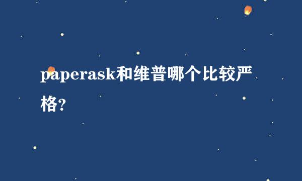 paperask和维普哪个比较严格？