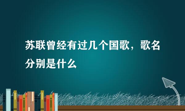 苏联曾经有过几个国歌，歌名分别是什么