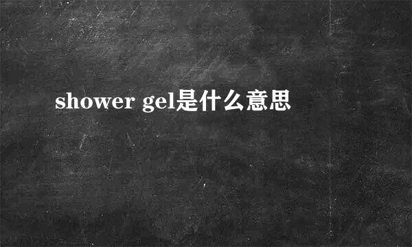 shower gel是什么意思