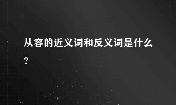 从容的近义词和反义词是什么？