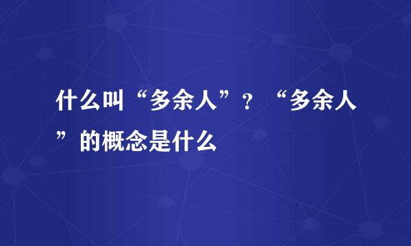 什么叫“多余人”？“多余人”的概念是什么