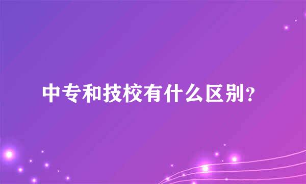 中专和技校有什么区别？