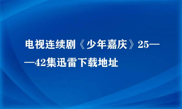 电视连续剧《少年嘉庆》25——42集迅雷下载地址