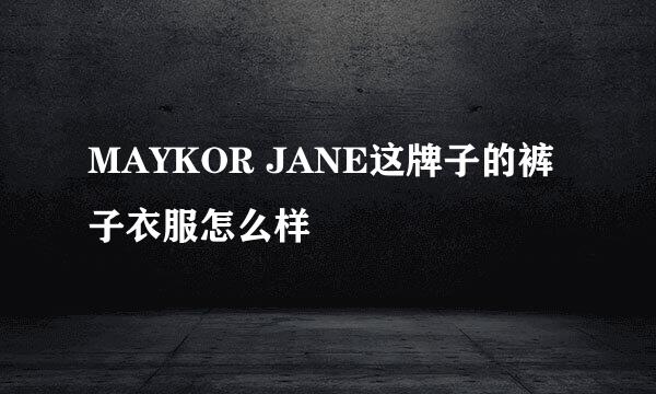 MAYKOR JANE这牌子的裤子衣服怎么样