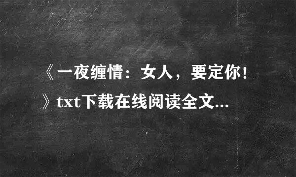 《一夜缠情：女人，要定你！》txt下载在线阅读全文，求百度网盘云资源