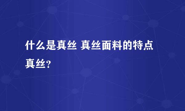 什么是真丝 真丝面料的特点 真丝？