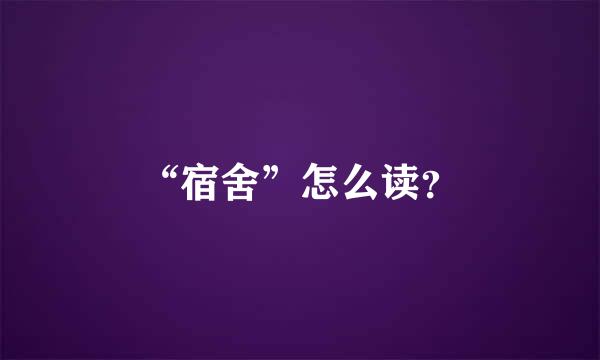 “宿舍”怎么读？