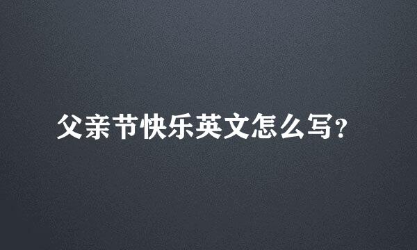 父亲节快乐英文怎么写？