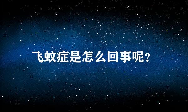 飞蚊症是怎么回事呢？