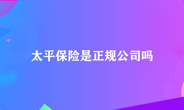 太平保险是正规公司吗