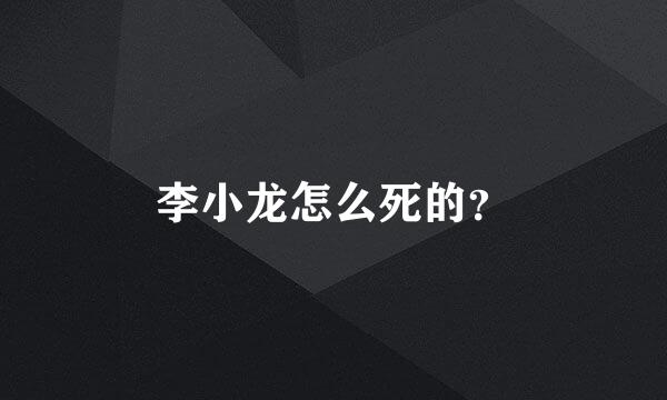 李小龙怎么死的？