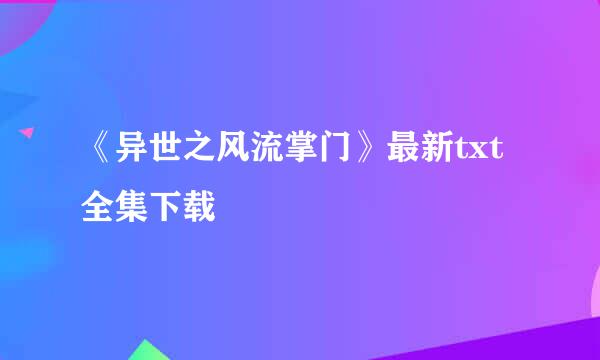 《异世之风流掌门》最新txt全集下载