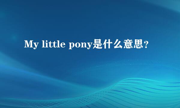 My little pony是什么意思？