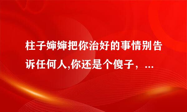 柱子婶婶把你治好的事情别告诉任何人,你还是个傻子，是什么小说？