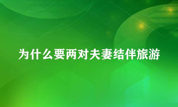 为什么要两对夫妻结伴旅游