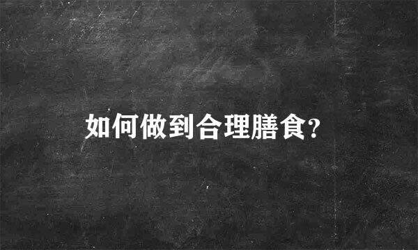 如何做到合理膳食？