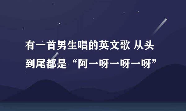 有一首男生唱的英文歌 从头到尾都是“阿一呀一呀一呀”