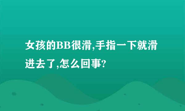 女孩的BB很滑,手指一下就滑进去了,怎么回事?