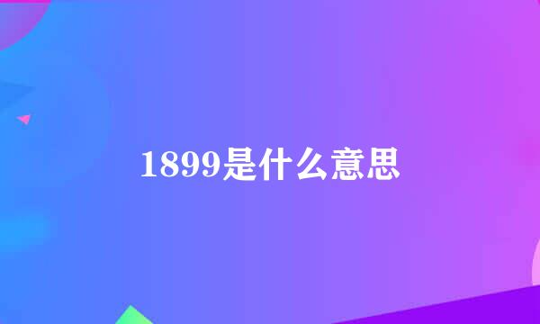 1899是什么意思