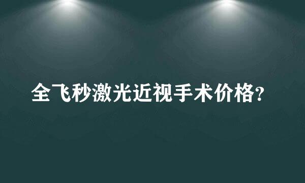 全飞秒激光近视手术价格？