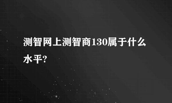 测智网上测智商130属于什么水平?