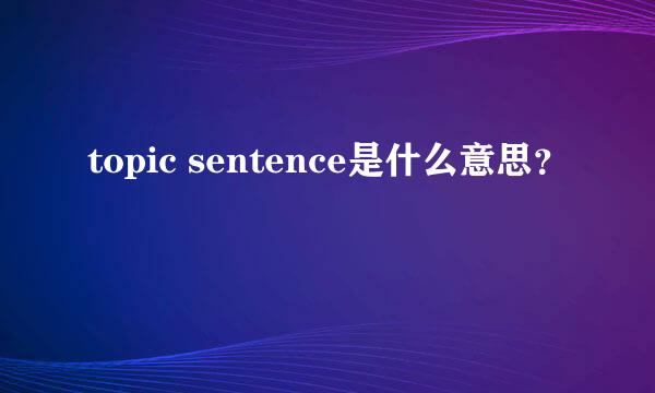 topic sentence是什么意思？