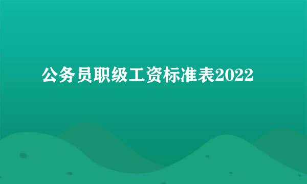 公务员职级工资标准表2022