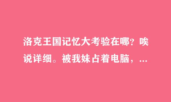 洛克王国记忆大考验在哪？唉说详细。被我妹占着电脑，傻的她找多久了还找不出来！