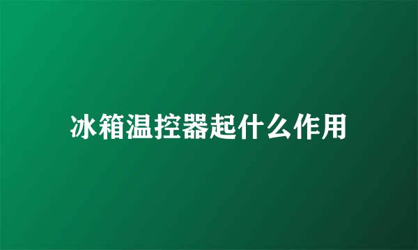 冰箱温控器起什么作用