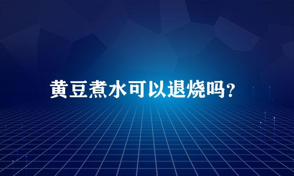 黄豆煮水可以退烧吗？