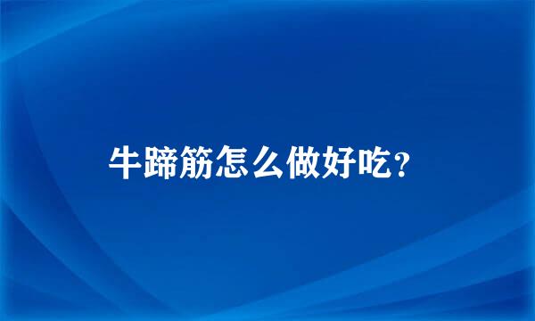 牛蹄筋怎么做好吃？