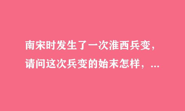 南宋时发生了一次淮西兵变，请问这次兵变的始末怎样，请历史高手附上资料