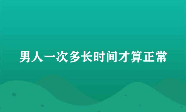 男人一次多长时间才算正常