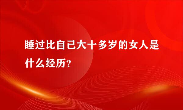 睡过比自己大十多岁的女人是什么经历？