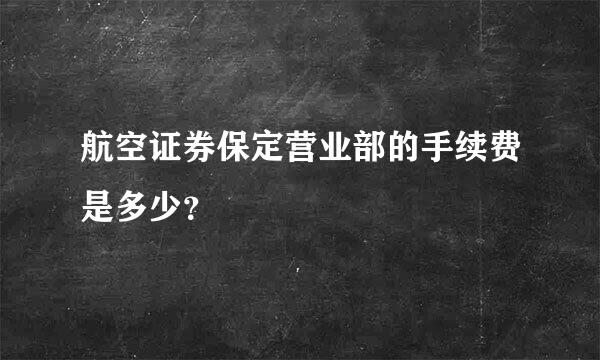 航空证券保定营业部的手续费是多少？