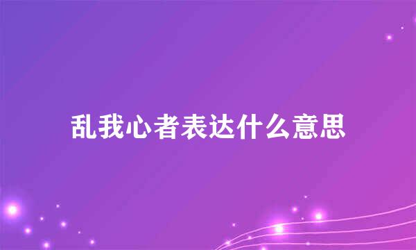 乱我心者表达什么意思