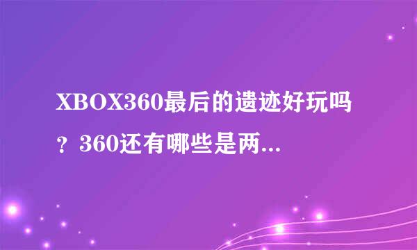 XBOX360最后的遗迹好玩吗？360还有哪些是两个人一起玩的？