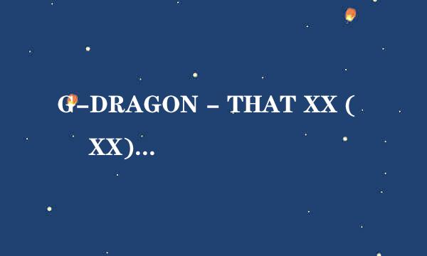 G-DRAGON - THAT XX (그 XX) 的中文歌词