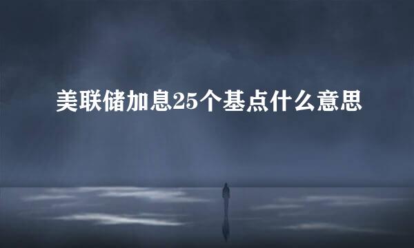 美联储加息25个基点什么意思